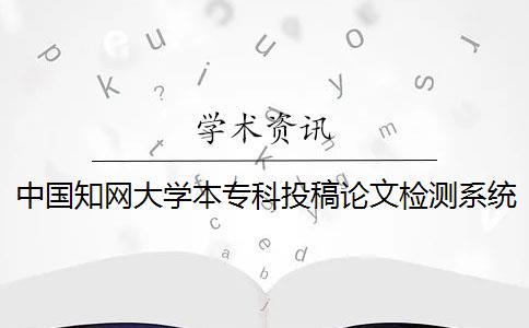 中國知網(wǎng)大學(xué)本專科投稿論文檢測系統(tǒng)