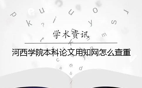 河西學院本科論文用知網怎么查重