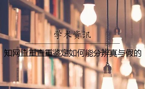 知網(wǎng)查重查重鑒定如何能分辨真與假的