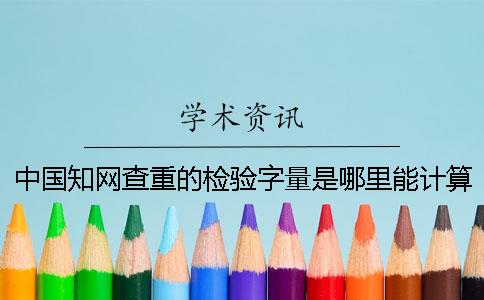 中國知網查重的檢驗字量是哪里能計算的？