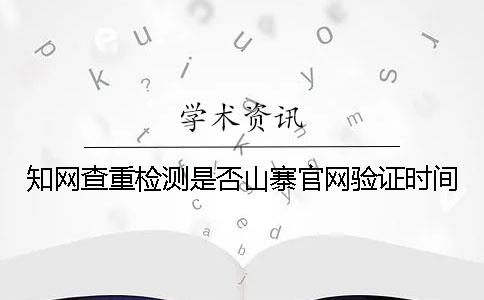 知網(wǎng)查重檢測(cè)是否山寨官網(wǎng)驗(yàn)證時(shí)間