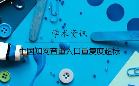 中國(guó)知網(wǎng)查重入口重復(fù)度超標(biāo)