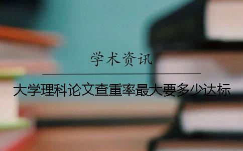 大學(xué)理科論文查重率最大要多少達(dá)標(biāo)？