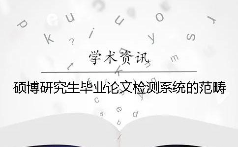 碩博研究生畢業(yè)論文檢測系統(tǒng)的范疇