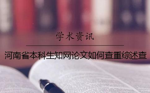 河南省本科生知網論文如何查重？綜述查重嗎？