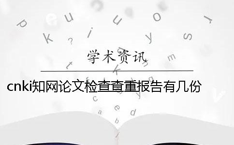 cnki知網論文檢查查重報告有幾份？有那些區別？