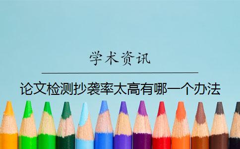 論文檢測抄襲率太高有哪一個(gè)辦法