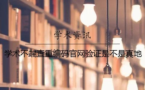 學(xué)術(shù)不端查重編碼官網(wǎng)驗(yàn)證是不是真地