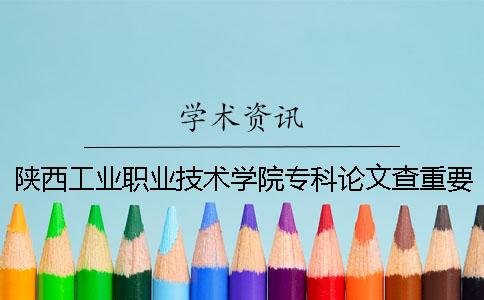 陜西工業(yè)職業(yè)技術(shù)學(xué)院專科論文查重要求及重復(fù)率 陜西工業(yè)職業(yè)技術(shù)學(xué)院在全國(guó)專科排名