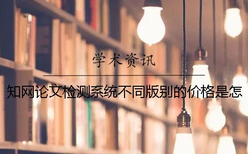 知網(wǎng)論文檢測系統(tǒng)不同版別的價格是怎樣的？