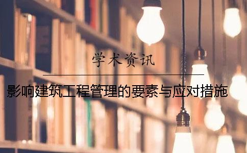 影響建筑工程管理的要素與應(yīng)對(duì)措施 建筑工程管理現(xiàn)狀分析及應(yīng)對(duì)措施