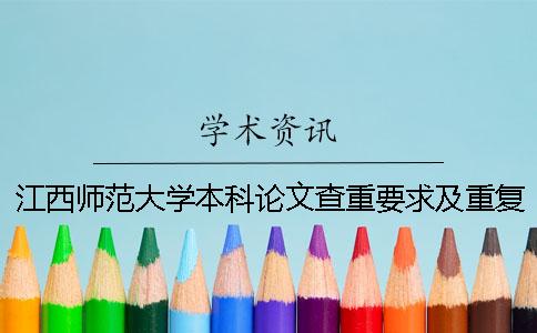 江西師范大學本科論文查重要求及重復率 江西師范大學本科論文格式