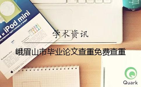 峨眉山市畢業(yè)論文查重免費查重