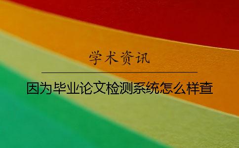 因?yàn)楫厴I(yè)論文檢測(cè)系統(tǒng)怎么樣查