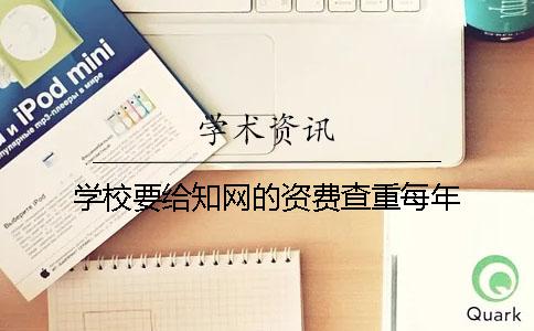 學(xué)校要給知網(wǎng)的資費(fèi)查重每年
