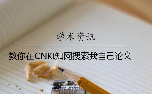 教你在CNKI知網搜索我自己論文