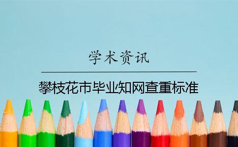 攀枝花市畢業(yè)知網(wǎng)查重標準