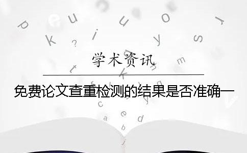免費(fèi)論文查重檢測(cè)的結(jié)果是否準(zhǔn)確一