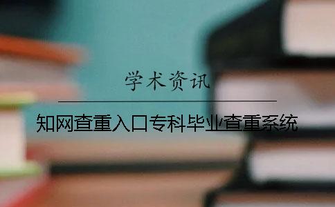 知網(wǎng)查重入口專科畢業(yè)查重系統(tǒng)