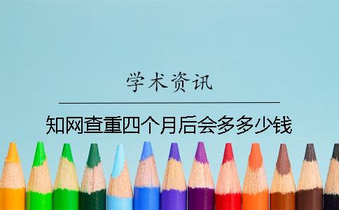 知網查重四個月后會多多少錢？