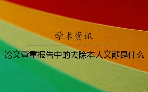 論文查重報告中的去除本人文獻(xiàn)是什么意思呢？