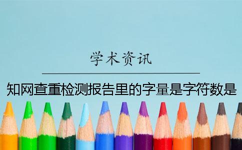 知網(wǎng)查重檢測(cè)報(bào)告里的字量是字符數(shù)是字量