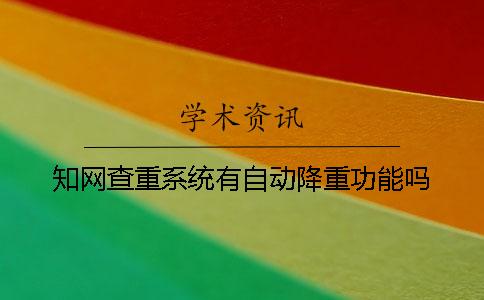 知網(wǎng)查重系統(tǒng)有自動(dòng)降重功能嗎？