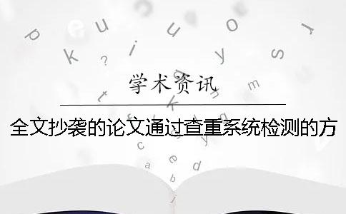 全文抄襲的論文通過(guò)查重系統(tǒng)檢測(cè)的方法