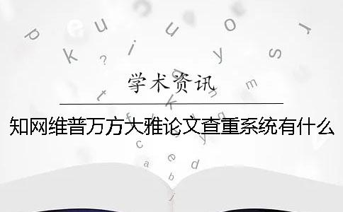知網維普萬方大雅論文查重系統有什么不一樣