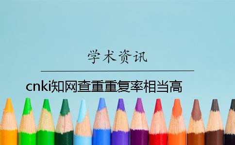 cnki知網(wǎng)查重重復(fù)率相當(dāng)高