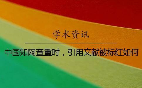 中國(guó)知網(wǎng)查重時(shí)，引用文獻(xiàn)被標(biāo)紅如何是好？