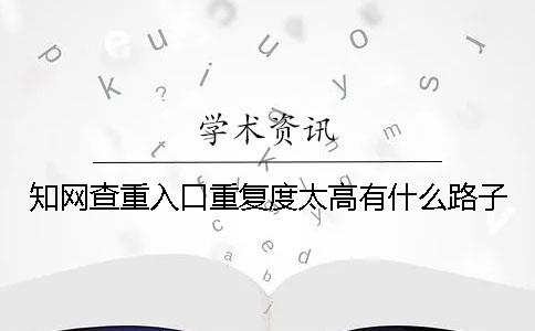 知網(wǎng)查重入口重復度太高有什么路子