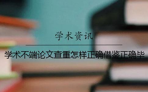 學(xué)術(shù)不端論文查重怎樣正確借鑒？正確畢業(yè)論文借鑒樣式到底是怎么回事？