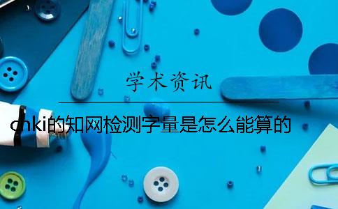 cnki的知網檢測字量是怎么能算的？
