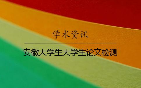 安徽大學(xué)生大學(xué)生論文檢測(cè)