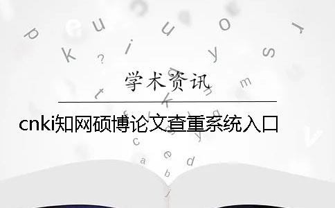 cnki知網(wǎng)碩博論文查重系統(tǒng)入口