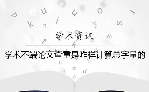 學術不端論文查重是咋樣計算總字量的？
