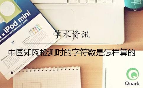 中國知網(wǎng)檢測(cè)時(shí)的字符數(shù)是怎樣算的？