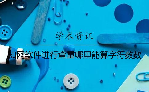 知網軟件進行查重哪里能算字符數數