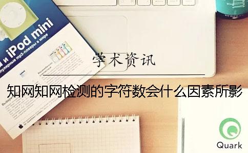 知網(wǎng)知網(wǎng)檢測的字符數(shù)會(huì)什么因素所影響？