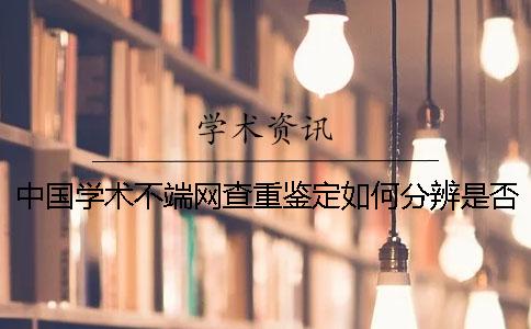 中國學(xué)術(shù)不端網(wǎng)查重鑒定如何分辨是否真品