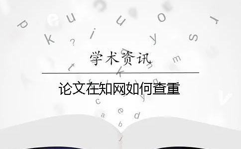 論文在知網(wǎng)如何查重