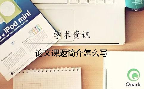 論文課題簡(jiǎn)介怎么寫