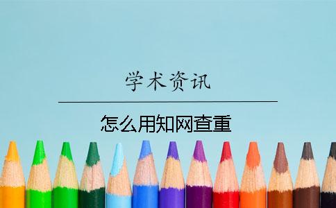 怎么用知網(wǎng)查重