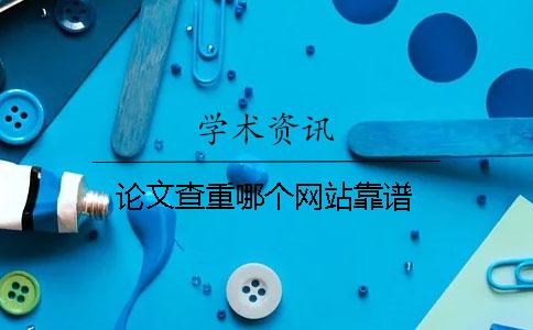 論文查重哪個(gè)網(wǎng)站靠譜