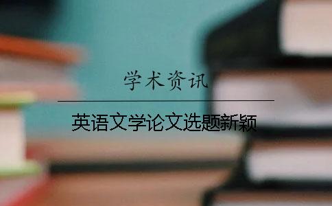英語(yǔ)文學(xué)論文選題新穎