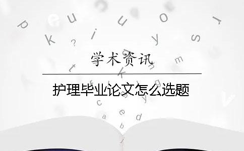 護(hù)理畢業(yè)論文怎么選題