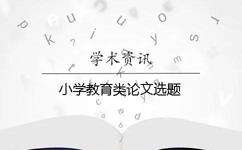 小學(xué)教育類(lèi)論文選題