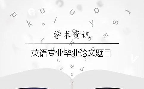 英語專業(yè)畢業(yè)論文題目