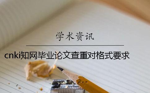 cnki知網畢業論文查重對格式要求是怎么回事？